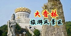 大鸡巴操大逼视频观看中国浙江-绍兴大香林旅游风景区